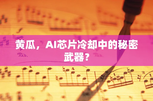 黄瓜，AI芯片冷却中的秘密武器？