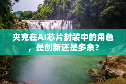 夹克在AI芯片封装中的角色，是创新还是多余？
