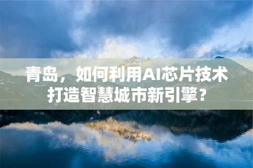 青岛，如何利用AI芯片技术打造智慧城市新引擎？