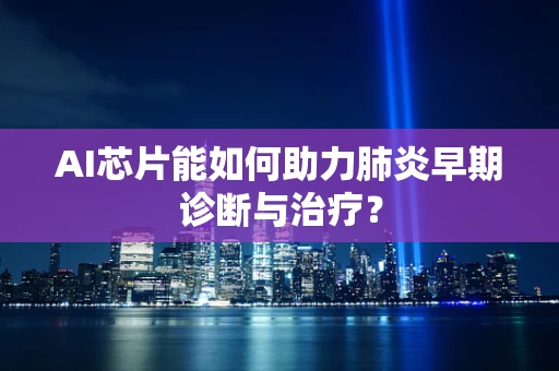 AI芯片能如何助力肺炎早期诊断与治疗？