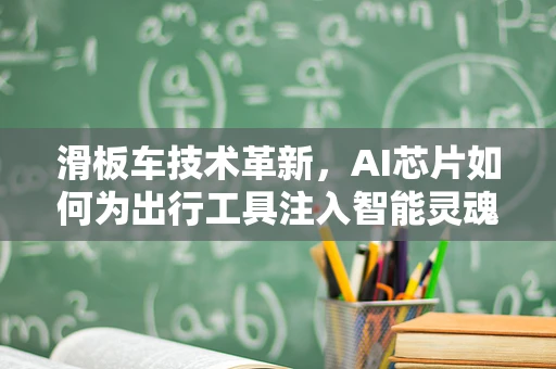 滑板车技术革新，AI芯片如何为出行工具注入智能灵魂？