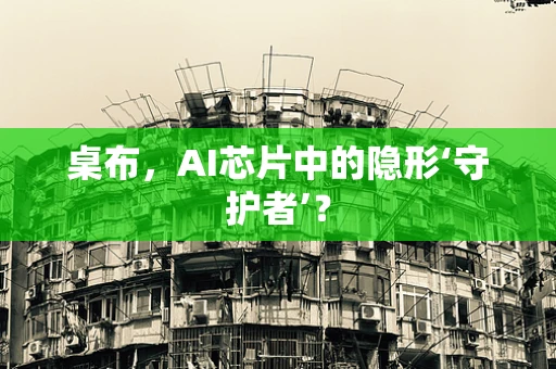 桌布，AI芯片中的隐形‘守护者’？