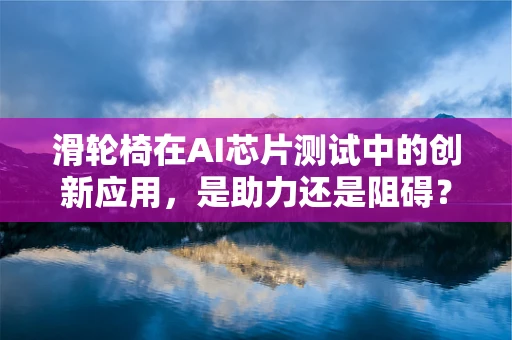 滑轮椅在AI芯片测试中的创新应用，是助力还是阻碍？