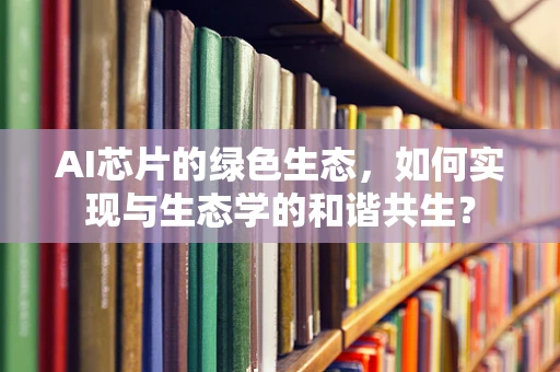 AI芯片的绿色生态，如何实现与生态学的和谐共生？