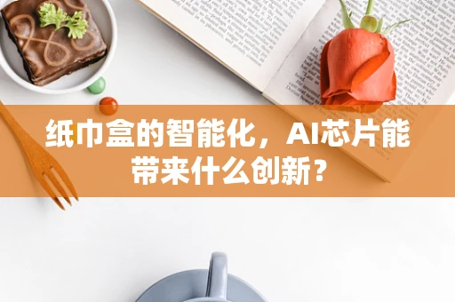 纸巾盒的智能化，AI芯片能带来什么创新？
