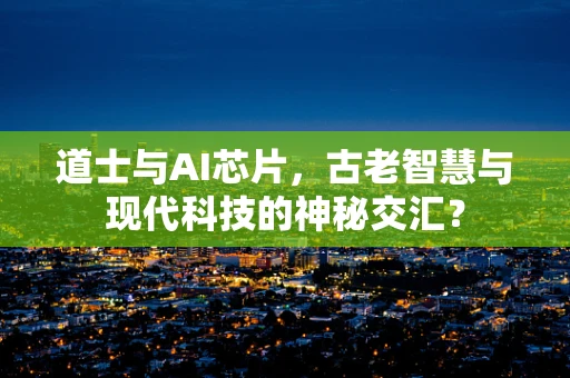 道士与AI芯片，古老智慧与现代科技的神秘交汇？