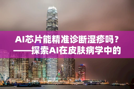 AI芯片能精准诊断湿疹吗？——探索AI在皮肤病学中的潜力