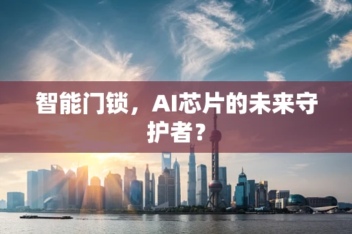 智能门锁，AI芯片的未来守护者？