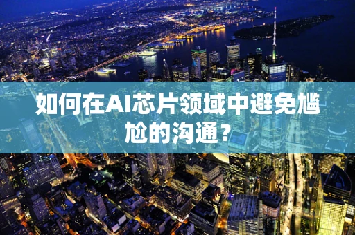 如何在AI芯片领域中避免尴尬的沟通？