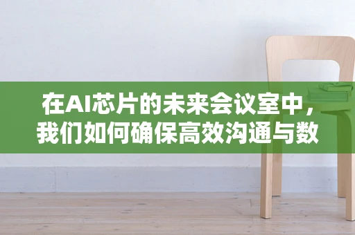 在AI芯片的未来会议室中，我们如何确保高效沟通与数据安全？