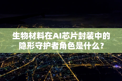生物材料在AI芯片封装中的隐形守护者角色是什么？