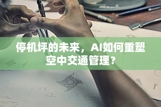 停机坪的未来，AI如何重塑空中交通管理？