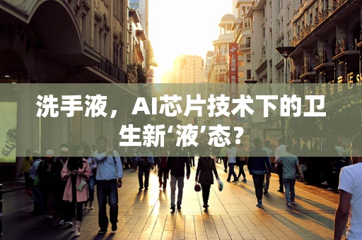 洗手液，AI芯片技术下的卫生新‘液’态？
