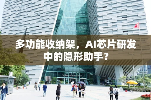 多功能收纳架，AI芯片研发中的隐形助手？