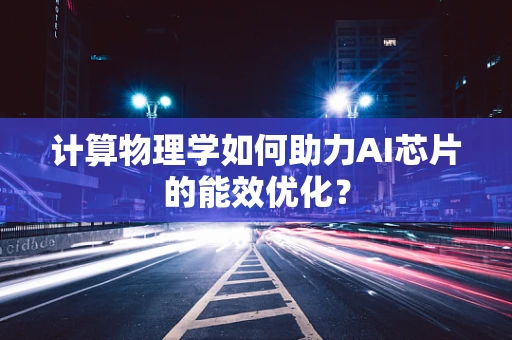 计算物理学如何助力AI芯片的能效优化？