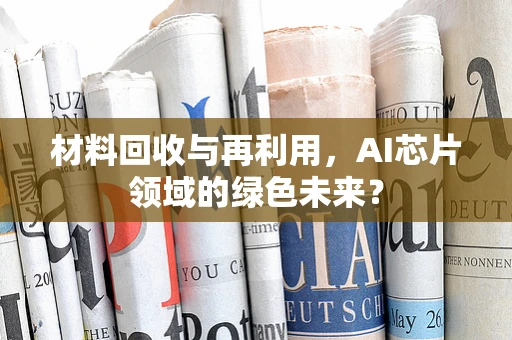 材料回收与再利用，AI芯片领域的绿色未来？
