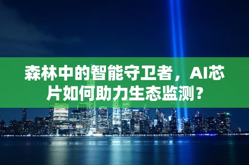 森林中的智能守卫者，AI芯片如何助力生态监测？