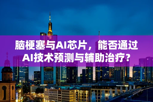 脑梗塞与AI芯片，能否通过AI技术预测与辅助治疗？