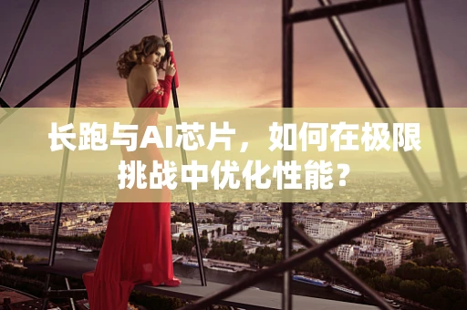 长跑与AI芯片，如何在极限挑战中优化性能？