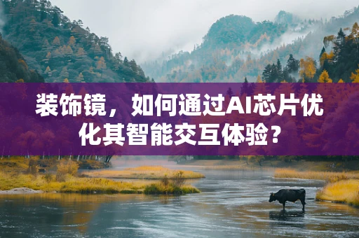 装饰镜，如何通过AI芯片优化其智能交互体验？