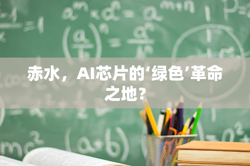 赤水，AI芯片的‘绿色’革命之地？