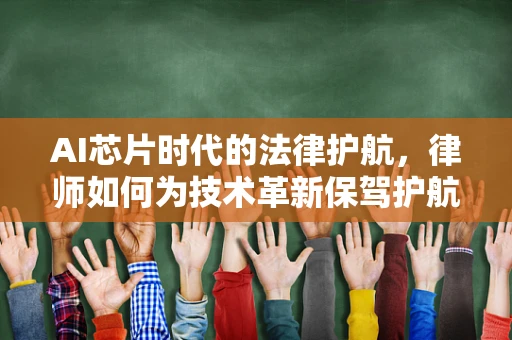 AI芯片时代的法律护航，律师如何为技术革新保驾护航？