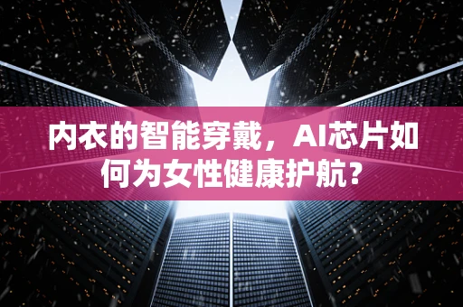 内衣的智能穿戴，AI芯片如何为女性健康护航？