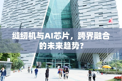 缝纫机与AI芯片，跨界融合的未来趋势？