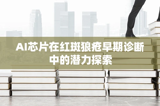AI芯片在红斑狼疮早期诊断中的潜力探索