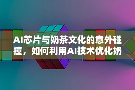 AI芯片与奶茶文化的意外碰撞，如何利用AI技术优化奶茶店运营效率？
