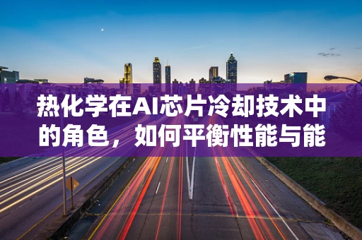 热化学在AI芯片冷却技术中的角色，如何平衡性能与能耗？