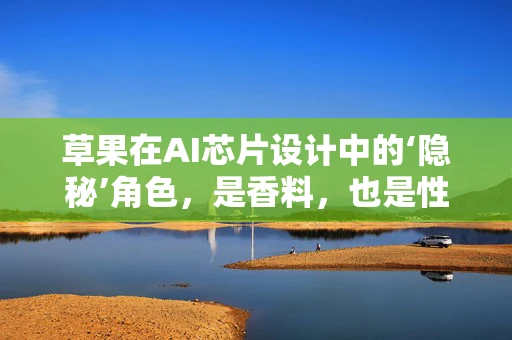 草果在AI芯片设计中的‘隐秘’角色，是香料，也是性能提升的催化剂？