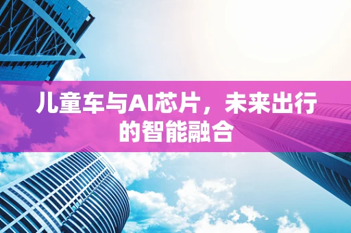 儿童车与AI芯片，未来出行的智能融合