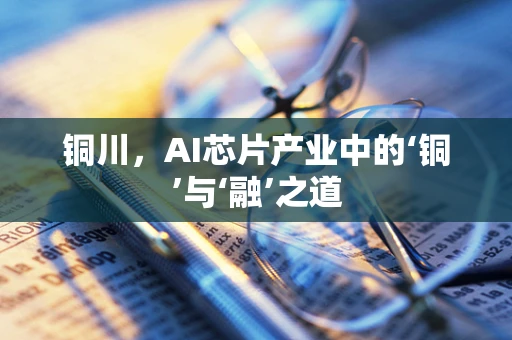 铜川，AI芯片产业中的‘铜’与‘融’之道