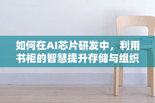 如何在AI芯片研发中，利用书柜的智慧提升存储与组织效率？