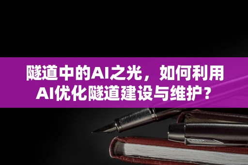 隧道中的AI之光，如何利用AI优化隧道建设与维护？