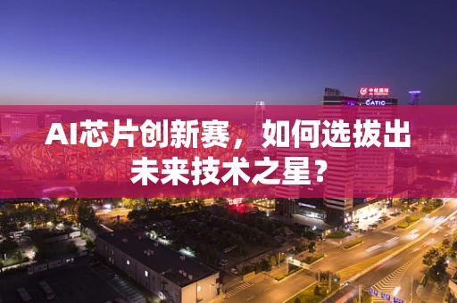 AI芯片创新赛，如何选拔出未来技术之星？