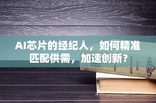 AI芯片的经纪人，如何精准匹配供需，加速创新？