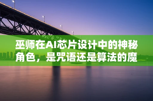 巫师在AI芯片设计中的神秘角色，是咒语还是算法的魔法？