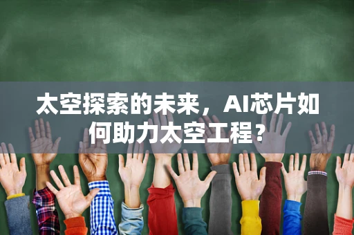 太空探索的未来，AI芯片如何助力太空工程？