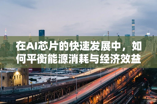 在AI芯片的快速发展中，如何平衡能源消耗与经济效益？