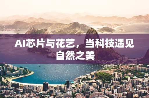AI芯片与花艺，当科技遇见自然之美