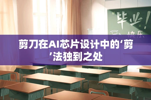 剪刀在AI芯片设计中的‘剪’法独到之处