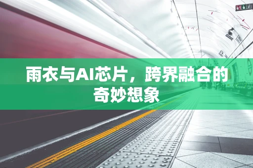 雨衣与AI芯片，跨界融合的奇妙想象