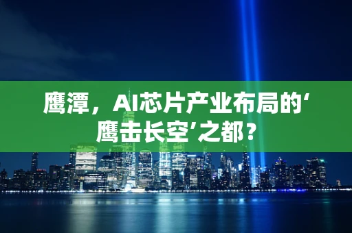 鹰潭，AI芯片产业布局的‘鹰击长空’之都？