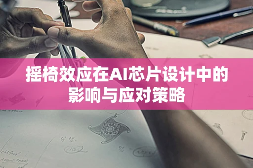 摇椅效应在AI芯片设计中的影响与应对策略