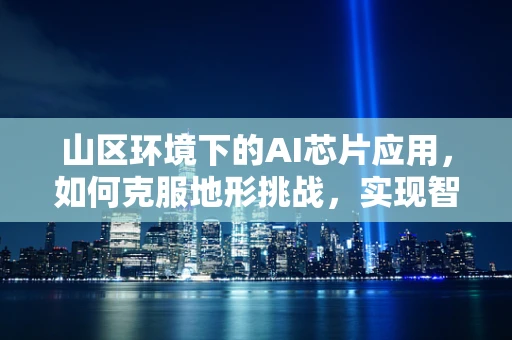 山区环境下的AI芯片应用，如何克服地形挑战，实现智能覆盖？