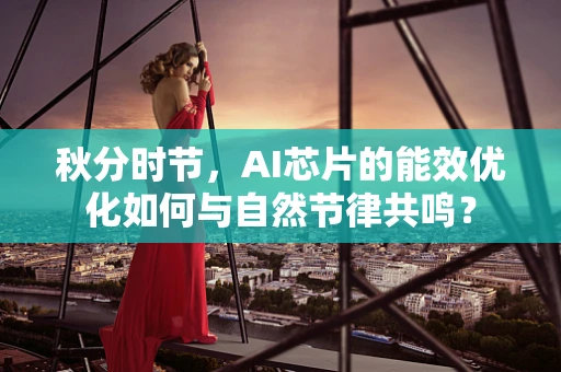 秋分时节，AI芯片的能效优化如何与自然节律共鸣？