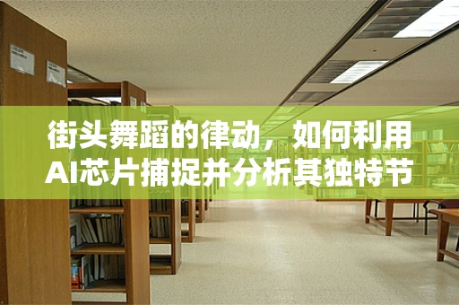 街头舞蹈的律动，如何利用AI芯片捕捉并分析其独特节奏？