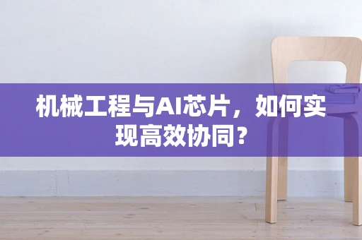 机械工程与AI芯片，如何实现高效协同？